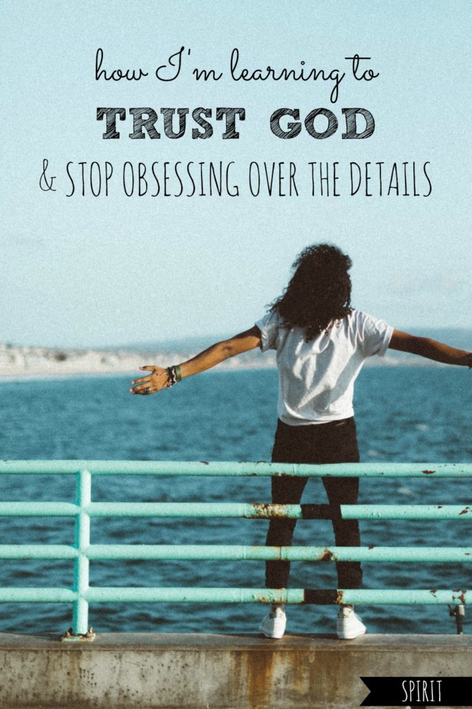 How I’m Learning to Trust God and Stop Obsessing Over the Details