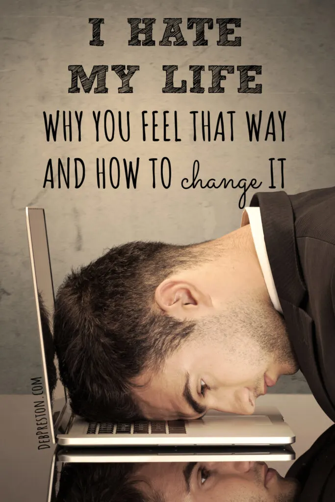 "I Hate My Life!" Why You Feel That Way and How to Change It